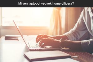 Milyen számítógépet vegyek home office-ra 2022-ben?