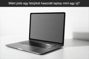 Miért jobb egy felújított használt laptop mint egy új