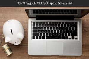 TOP 3 legjobb OLCSÓ laptop 50 ezerért
