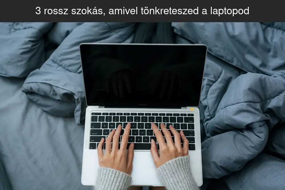 3 rossz szokás, amivel tönkreteszed a laptopod