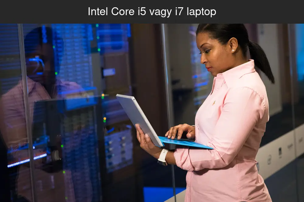 Intel Core i5 vagy i7 laptop? Mikor éri meg az i7?